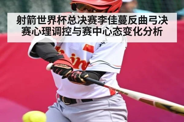 射箭世界杯总决赛李佳蔓反曲弓决赛心理调控与赛中心态变化分析