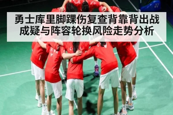 勇士库里脚踝伤复查背靠背出战成疑与阵容轮换风险走势分析